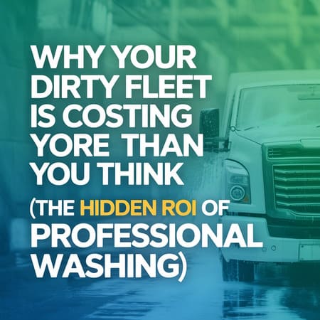 Why Your Dirty Fleet Is Costing You More Than You Think (The Hidden ROI of Professional Washing)